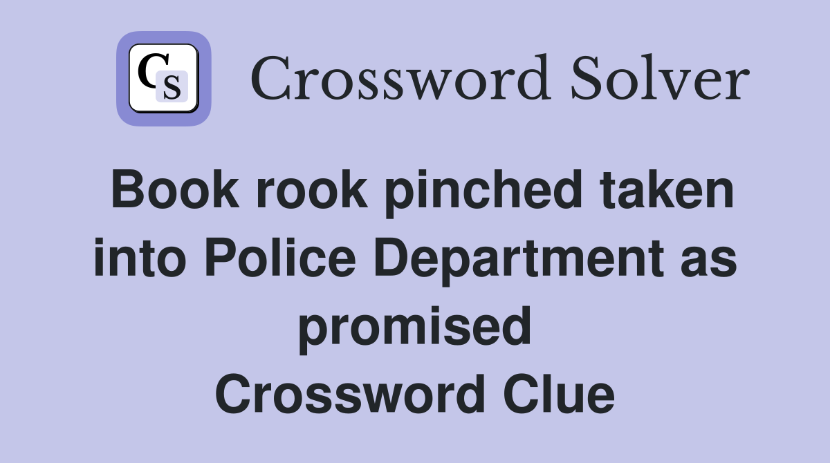 Book rook pinched taken into Police Department as promised Crossword